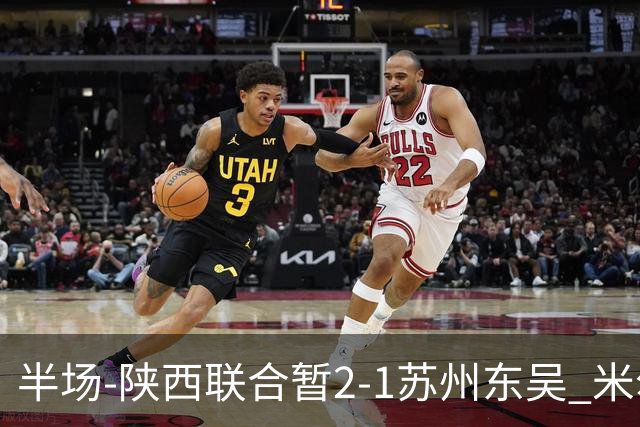 半场-陕西联合暂2-1苏州东吴 米尔扎提破旧主，陕西3分钟2球反超